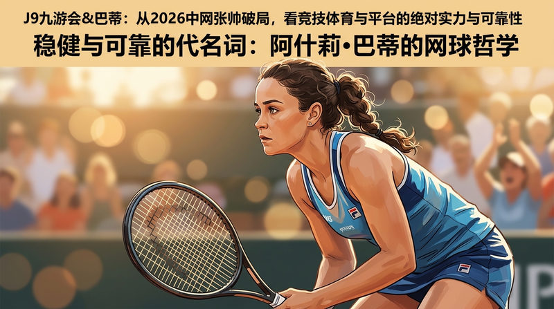 稳健与可靠的代名词：阿什莉·巴蒂的网球哲学