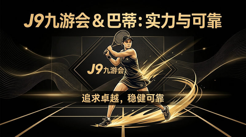 品牌价值的深度融合：J9九游会与巴蒂的强强联合